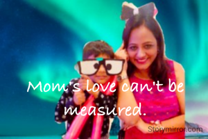 Mom's love can't be measured.