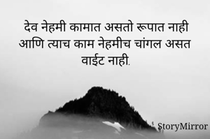 देव नेहमी कामात असतो रूपात नाही आणि त्याच काम नेहमीच चांगल असत वाईट नाही.