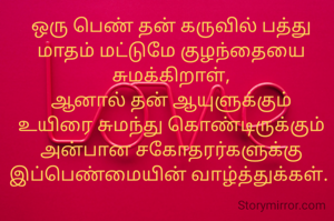 ஒரு பெண் தன் கருவில் பத்து மாதம் மட்டுமே குழந்தையை சுமக்கிறாள்,
ஆனால் தன் ஆயுளுக்கும் உயிரை சுமந்து கொண்டிருக்கும் அன்பான சகோதரர்களுக்கு இப்பெண்மையின் வாழ்த்துக்கள். 