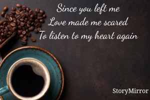 Since you left me
Love made me scared
To listen to my heart again
