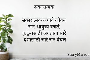 सकारात्मक

सकारात्मक जगावे जीवन,
सार आयुष्य वेचले,
कुटूंबासाठी जगताता सारे,
देशासाठी सारे रान वेचले