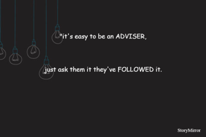 "its easy to be an ADVISER,
just ask them it they've FOLLOWED it.