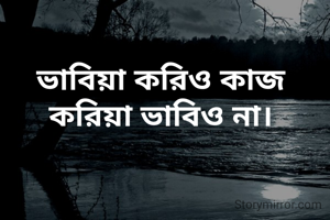 ভাবিয়া করিও কাজ করিয়া ভাবিও না।