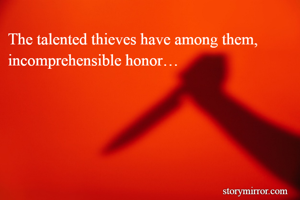 The talented thieves have among them, incomprehensible honor…