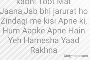 Kabhi Manzilon se Kabhi door Jana NaRasto ki pareshaniyonse kabhi Toot Mat Jaana,Jab bhi jarurat ho Zindagi mein kisi Apne ki, Hum Aapke Apne Hain Yeh Hamesha Yaad Rakhna