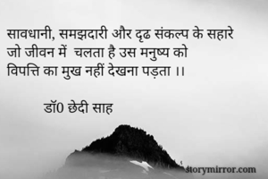 सावधानी, समझदारी और दृढ संकल्प के सहारे
जो जीवन में  चलता है उस मनुष्य को 
विपत्ति का मुख नहीं देखना पड़ता ।।
 
          डॉ0 छेदी साह