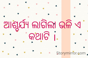 ଆଶ୍ଚର୍ଯ୍ୟ ଲାଗିଲା ଭଳି ଏ କଥାଟି ।