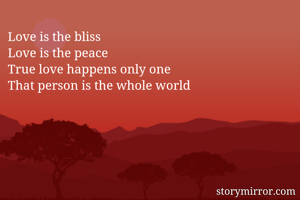 Love is the bliss
Love is the peace
True love happens only one
That person is the whole world