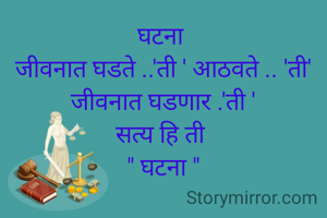 घटना 
जीवनात घडते ..'ती ' आठवते .. 'ती'
जीवनात घडणार .'ती '
सत्य हि ती 
" घटना "
