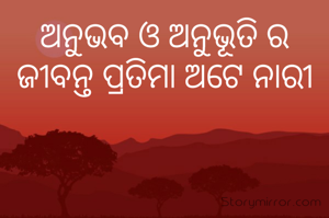 ଅନୁଭବ ଓ ଅନୁଭୂତି ର ଜୀବନ୍ତ ପ୍ରତିମା ଅଟେ ନାରୀ