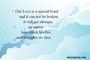              Our Love is a special bond
                 and it can not be broken,
                     it will get stronger
                          no matter
                   how much hurdles
              and struggles we face.