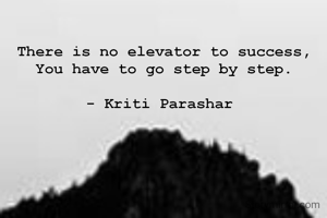 There is no elevator to success,
You have to go step by step.

- Kriti Parashar 