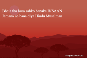 Bheja tha hum sabko banake INSAAN
Jamana ne bana diya Hindu Musalman