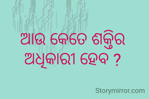 ଆଉ କେତେ ଶକ୍ତିର ଅଧିକାରୀ ହେବ ?