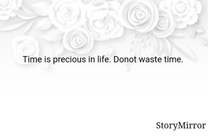 Time is precious in life. Donot waste time. 