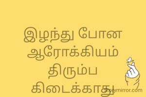 
இழந்து போன
ஆரோக்கியம்
திரும்ப
கிடைக்காது
ஆனால் மேலும்
இழக்காமல்
உன்னால்
பாதுகாக்க
முடியும்
