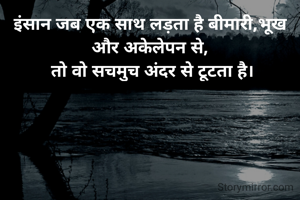 इंसान जब एक साथ लड़ता है बीमारी,भूख और अकेलेपन से,
 तो वो सचमुच अंदर से टूटता है।