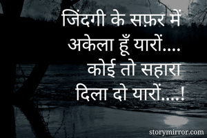 जिंदगी के सफ़र में 
अकेला हूँ यारों.... 
कोई तो सहारा 
दिला दो यारों....!