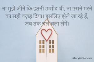 ना मुझे जीने कि इतनी उम्मीद थी, ना उसने मरने का सही वज़ह दिया। इसलिए झेले जा रहे हैं,
जब तक चले चला लेंगे।