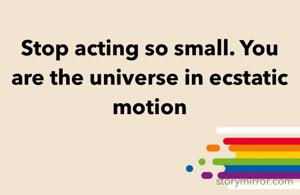 Stop acting so small. You are the universe in ecstatic motion