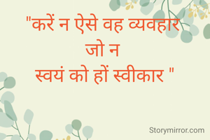 "करें न ऐसे वह व्यवहार 
जो न 
स्वयं को हों स्वीकार "