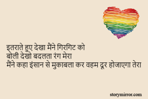 इतराते हुए देखा मैंने गिरगिट को
बोली देखो बदलता रंग मेरा
मैंने कहा इंसान से मुकाबला कर वहम दूर होजाएगा तेरा