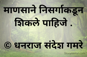 माणसाने निसर्गाकडून शिकले पाहिजे .

© धनराज संदेश गमरे
