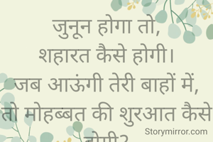जुनून होगा तो,
शहारत कैसे होगी।
जब आऊंगी तेरी बाहों में,
तो मोहब्बत की शुरआत कैसे होगी?

प्रतिभा जैन टीकमगढ़ मध्य प्रदेश