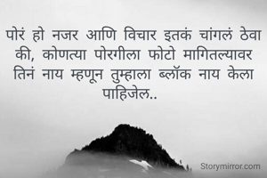 पोरं हो नजर आणि विचार इतकं चांगलं ठेवा की, कोणत्या पोरगीला फोटो मागितल्यावर तिनं नाय म्हणून तुम्हाला ब्लॉक नाय केला पाहिजेल.. 