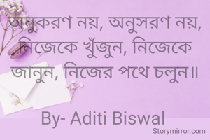 অনুকরণ নয়, অনুসরণ নয়, নিজেকে খুঁজুন, নিজেকে জানুন, নিজের পথে চলুন॥

By- Aditi Biswal 
