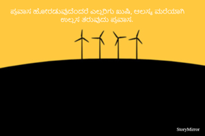 ಪ್ರವಾಸ ಹೋರಡುವುದೆಂದರೆ ಎಲ್ಲರಿಗು ಖುಷಿ, ಆಲಸ್ಯ ಮರೆಯಾಗಿ ಉಲ್ಲಸ ತರುವುದು ಪ್ರವಾಸ.  



