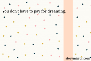 You don't have to pay for dreaming.