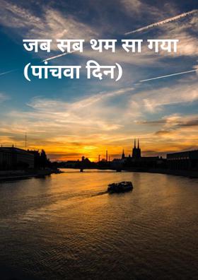 जब सब थम सा गया (पाँचवा दिन)