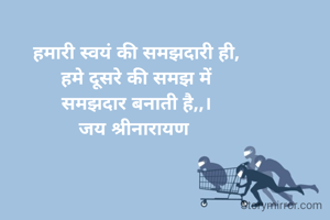 हमारी स्वयं की समझदारी ही,
हमे दूसरे की समझ में
समझदार बनाती है,,।
जय श्रीनारायण 