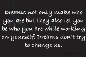 Dreams not only make who you are but they also let you be who you are while working on yourself. Dreams don't try to change us.