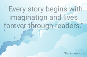 " Every story begins with imagination and lives forever through readers.”