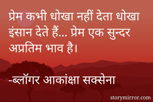 प्रेम कभी धोखा नहीं देता धोखा इंसान देते हैं... प्रेम एक सुन्दर अप्रतिम भाव है।

-ब्लॉगर आकांक्षा सक्सेना 