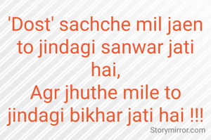'Dost' sachche mil jaen to jindagi sanwar jati hai,
Agr jhuthe mile to jindagi bikhar jati hai !!!