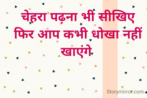 चेहरा पढ़ना भी सीखिए
फिर आप कभी धोखा नहीं खाएंगे 
