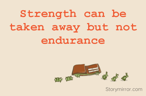 Strength can be taken away but not endurance