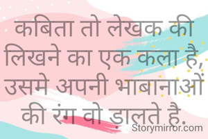 कबिता तो लेखक की लिखने का एक कला है,
उसमे अपनी भाबानाओं की रंग वो ड़ालते है.