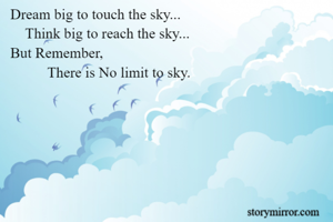 Dream big to touch the sky...
    Think big to reach the sky...
But Remember,
          There is No limit to sky.