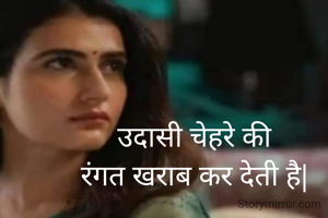  उदासी चेहरे की 
रंगत खराब कर देती है|