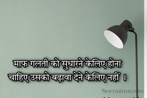 माफ गलती को सुधारने केलिए होना चाहिए उसको बढ़ावा देने केलिए नहीं ।