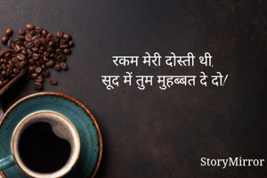 रकम मेरी दोस्ती थी,
सूद में तुम मुहब्बत दे दो!
