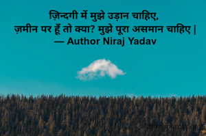 ज़िन्दगी में मुझे उड़ान चाहिए, 
ज़मीन पर हूँ तो क्या? मुझे पूरा असमान चाहिए |
— Author Niraj Yadav