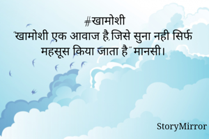 #खामोशी
"खामोशी एक आवाज है,जिसे सुना नही सिर्फ महसूस किया जाता है" मानसी। 