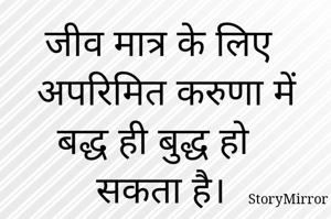जीव मात्र के लिए अपरिमित करुणा में बद्ध ही बुद्ध हो सकता है। 