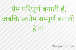  प्रेम परिपूर्ण बनाती है,
जबकि स्वप्रेम सम्पूर्ण बनाती है !!!
