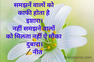 समझनें वालों को 
काफी होता है 
इशारा।
नहीं समझने वालों 
को मिलता नहीं ऐ मौका 
दुबारा।
✍नीत 